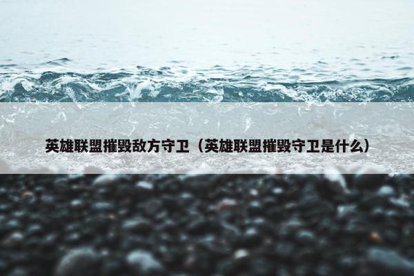 英雄联盟摧毁敌方守卫（英雄联盟摧毁守卫是什么）