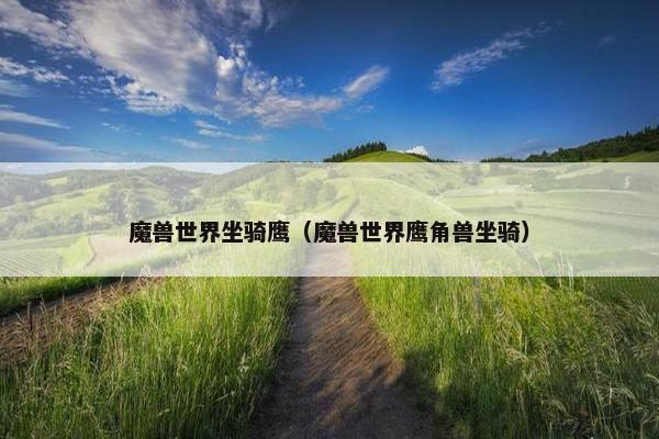 魔兽世界坐骑鹰（魔兽世界鹰角兽坐骑）