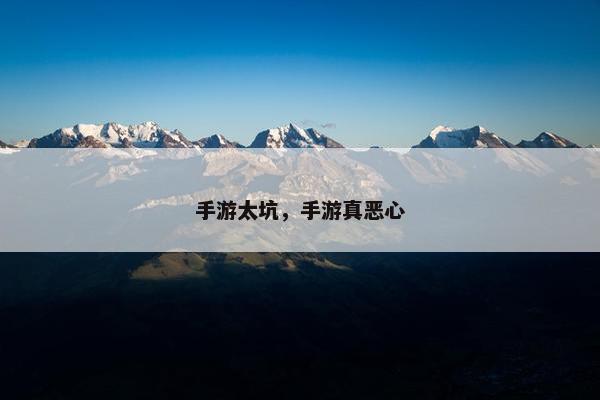 手游太坑，手游真恶心