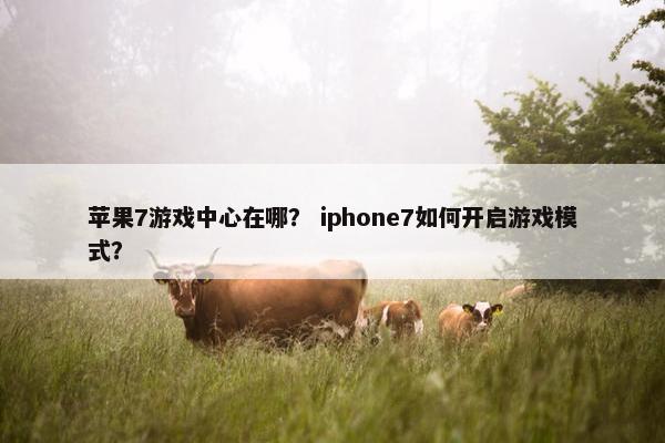 苹果7游戏中心在哪？ iphone7如何开启游戏模式？