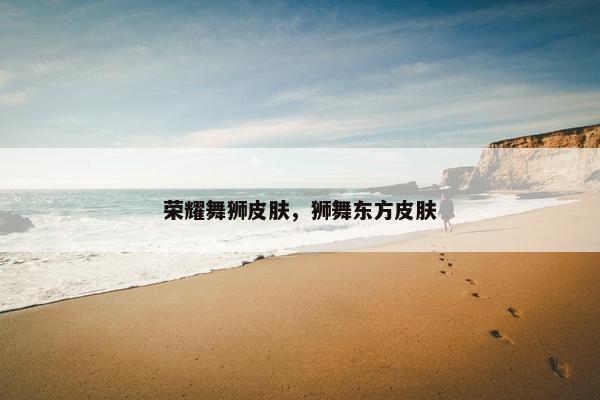 荣耀舞狮皮肤，狮舞东方皮肤