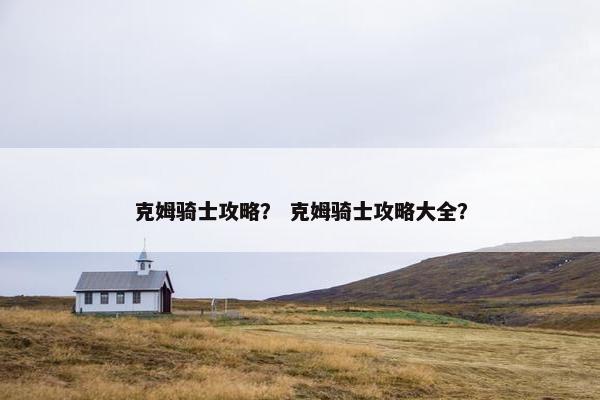 克姆骑士攻略？ 克姆骑士攻略大全？