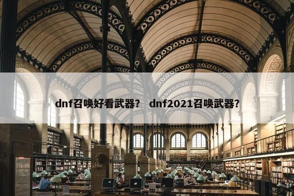 dnf召唤好看武器？ dnf2021召唤武器？