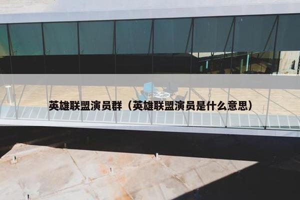 英雄联盟演员群（英雄联盟演员是什么意思）