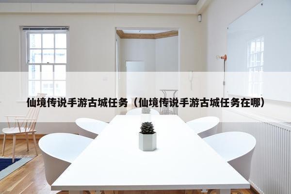 仙境传说手游古城任务（仙境传说手游古城任务在哪）