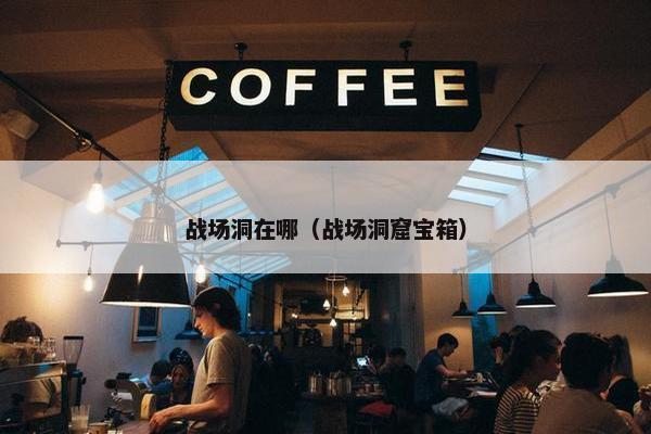 战场洞在哪（战场洞窟宝箱）