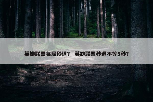 英雄联盟每局秒退？ 英雄联盟秒退不等5秒？