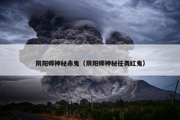 阴阳师神秘赤鬼（阴阳师神秘任务红鬼）