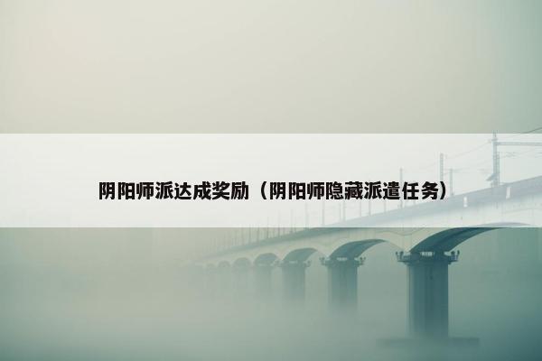 阴阳师派达成奖励（阴阳师隐藏派遣任务）