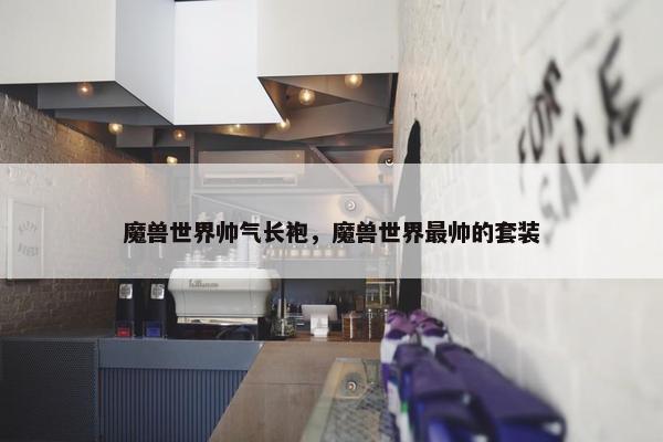 魔兽世界帅气长袍，魔兽世界最帅的套装