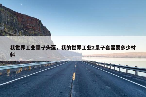 我世界工业量子头盔，我的世界工业2量子套需要多少材料