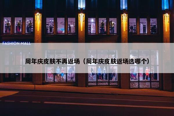 周年庆皮肤不再返场（周年庆皮肤返场选哪个）