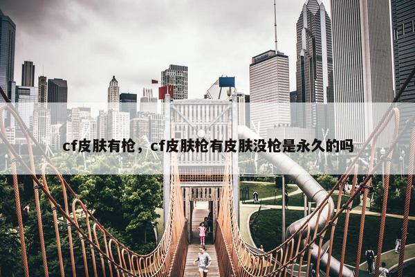 cf皮肤有枪，cf皮肤枪有皮肤没枪是永久的吗