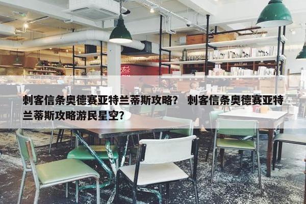 刺客信条奥德赛亚特兰蒂斯攻略？ 刺客信条奥德赛亚特兰蒂斯攻略游民星空？