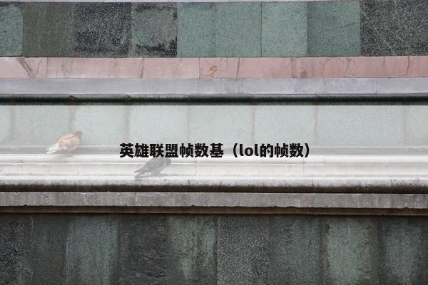 英雄联盟帧数基（lol的帧数）