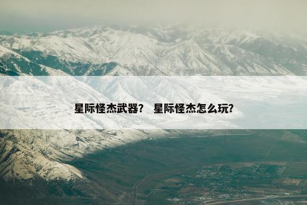 星际怪杰武器？ 星际怪杰怎么玩？
