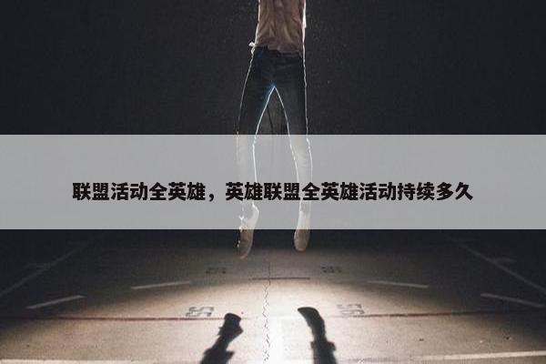 联盟活动全英雄，英雄联盟全英雄活动持续多久