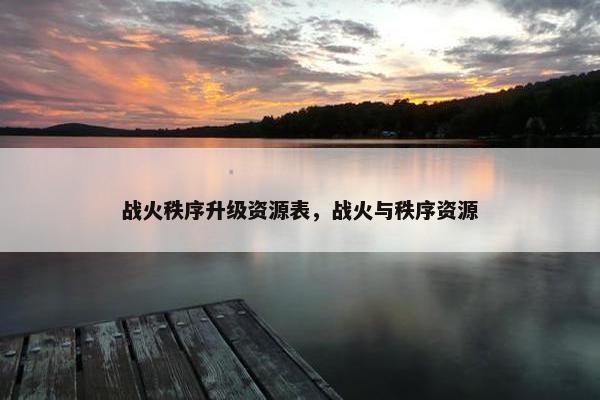 战火秩序升级资源表，战火与秩序资源