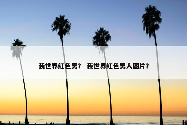 我世界红色男？ 我世界红色男人图片？