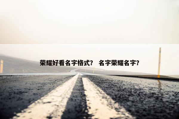荣耀好看名字格式？ 名字荣耀名字？
