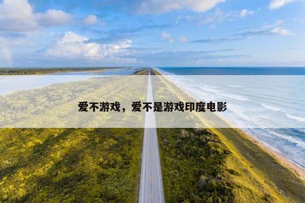 爱不游戏，爱不是游戏印度电影