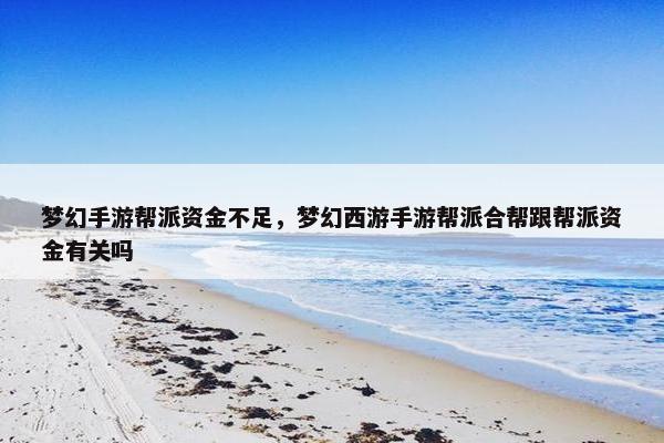 梦幻手游帮派资金不足，梦幻西游手游帮派合帮跟帮派资金有关吗