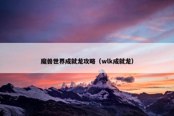 魔兽世界成就龙攻略（wlk成就龙）