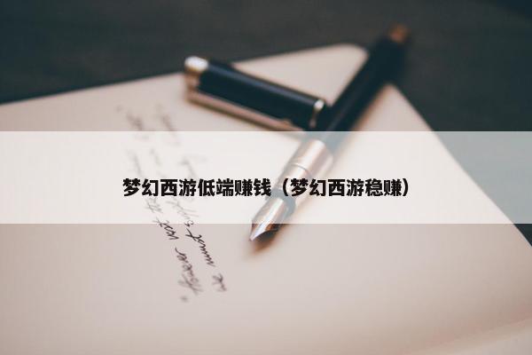 梦幻西游低端赚钱（梦幻西游稳赚）