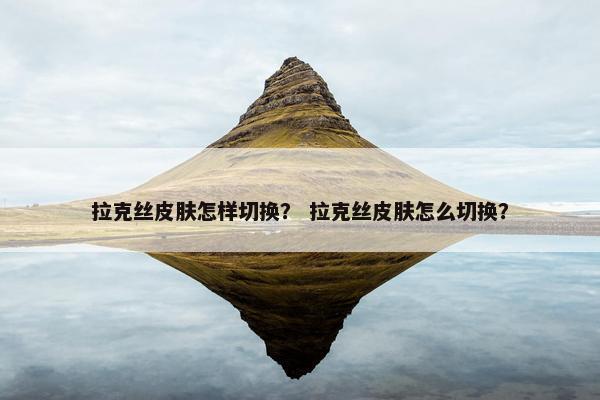 拉克丝皮肤怎样切换？ 拉克丝皮肤怎么切换？