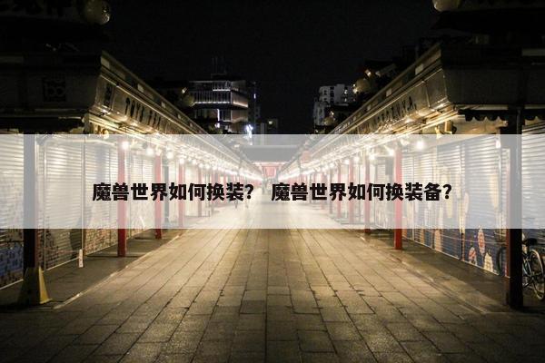 魔兽世界如何换装？ 魔兽世界如何换装备？