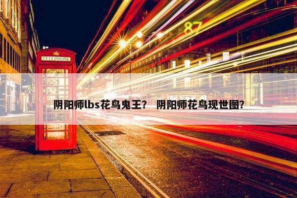 阴阳师lbs花鸟鬼王？ 阴阳师花鸟现世图？
