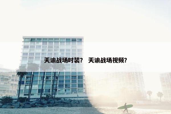 天谕战场时装？ 天谕战场视频？