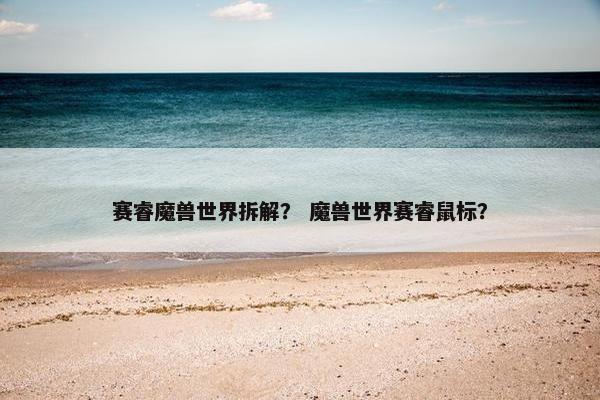 赛睿魔兽世界拆解？ 魔兽世界赛睿鼠标？