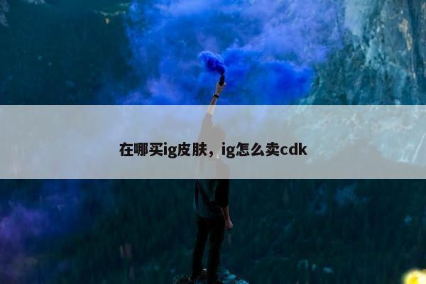 在哪买ig皮肤，ig怎么卖cdk