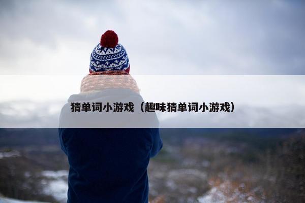 猜单词小游戏（趣味猜单词小游戏）