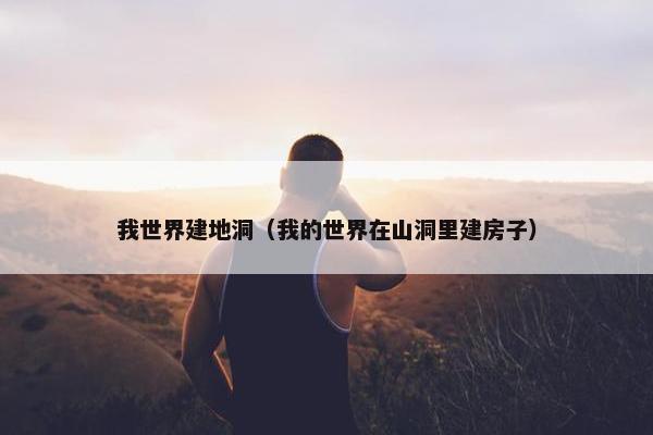 我世界建地洞（我的世界在山洞里建房子）