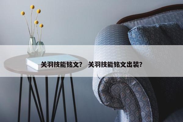 关羽技能铭文？ 关羽技能铭文出装？