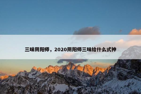 三昧阴阳师，2020阴阳师三味给什么式神