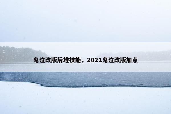 鬼泣改版后堆技能，2021鬼泣改版加点