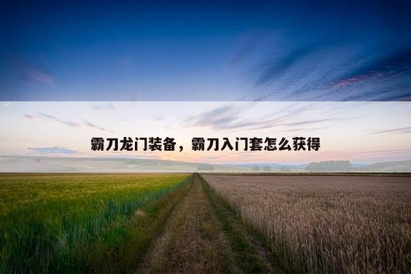 霸刀龙门装备，霸刀入门套怎么获得