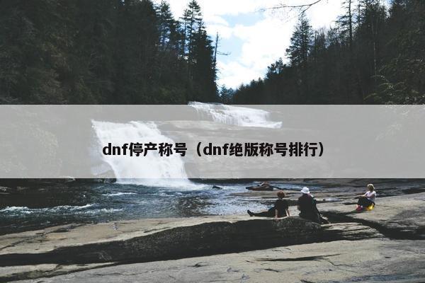 dnf停产称号（dnf绝版称号排行）