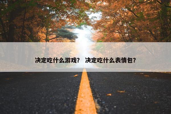 决定吃什么游戏？ 决定吃什么表情包？