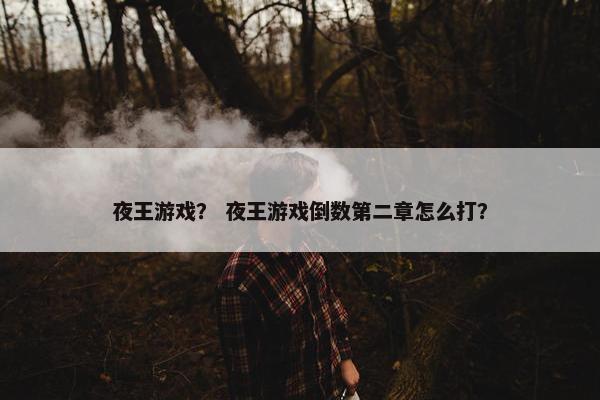 夜王游戏？ 夜王游戏倒数第二章怎么打？
