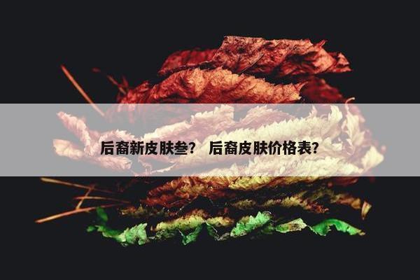 后裔新皮肤叁？ 后裔皮肤价格表？