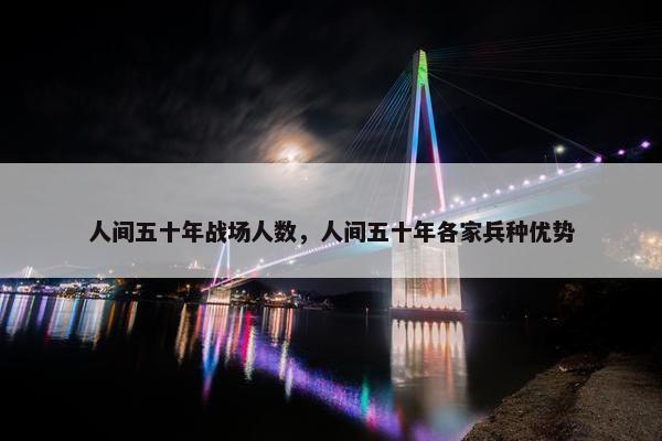 人间五十年战场人数，人间五十年各家兵种优势