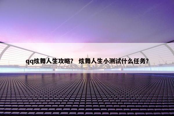 qq炫舞人生攻略？ 炫舞人生小测试什么任务？