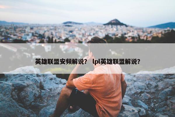 英雄联盟安频解说？ lpl英雄联盟解说？