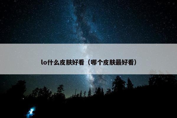 lo什么皮肤好看（哪个皮肤最好看）