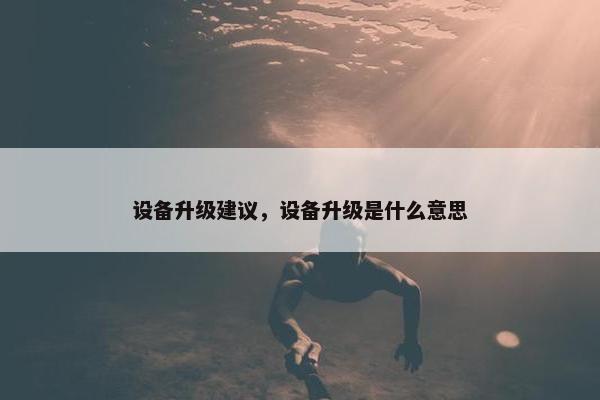 设备升级建议，设备升级是什么意思
