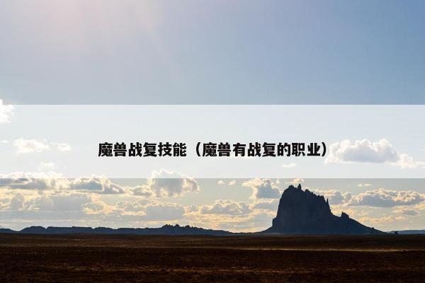 魔兽战复技能（魔兽有战复的职业）
